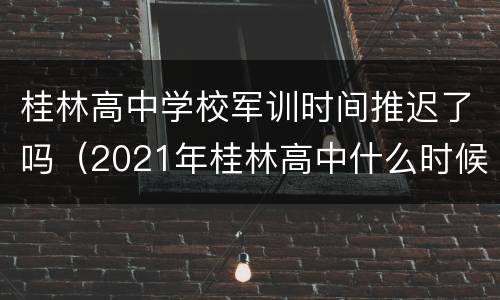 桂林高中学校军训时间推迟了吗（2021年桂林高中什么时候军训）