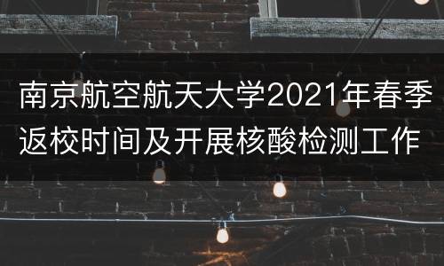 南京航空航天大学2021年春季返校时间及开展核酸检测工作通知