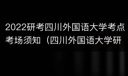 2022研考四川外国语大学考点考场须知（四川外国语大学研究生考点）