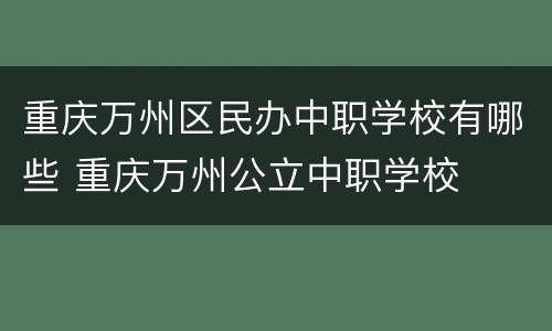 重庆万州区民办中职学校有哪些 重庆万州公立中职学校