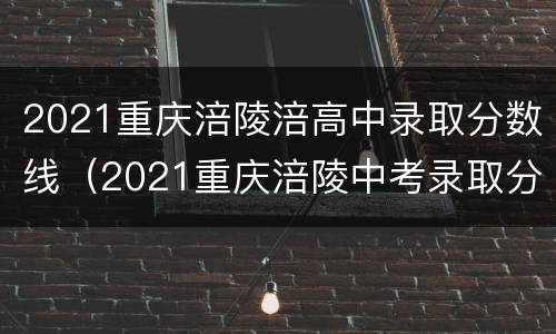 2021重庆涪陵涪高中录取分数线（2021重庆涪陵中考录取分数线一览表）