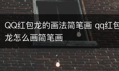QQ红包龙的画法简笔画 qq红包龙怎么画简笔画