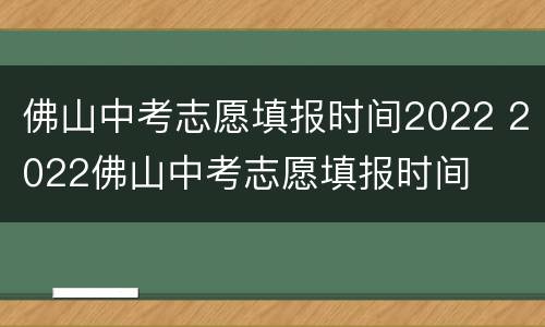 佛山中考志愿填报时间2022 2022佛山中考志愿填报时间