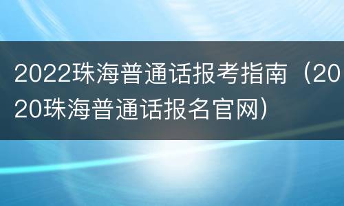 2022珠海普通话报考指南（2020珠海普通话报名官网）