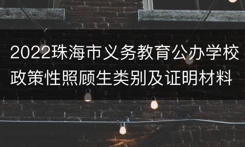 2022珠海市义务教育公办学校政策性照顾生类别及证明材料