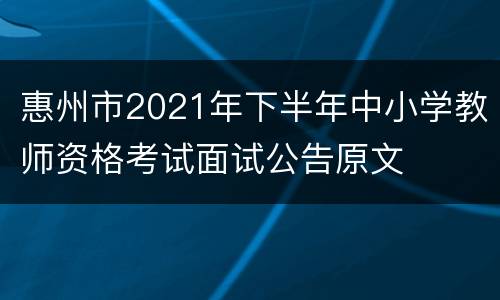 惠州市2021年下半年中小学教师资格考试面试公告原文