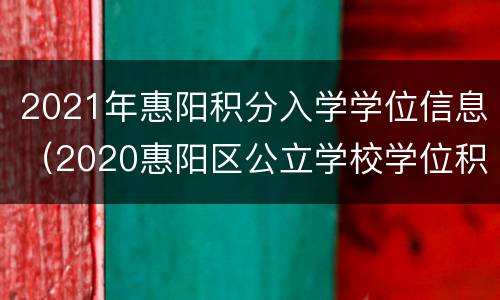 2021年惠阳积分入学学位信息（2020惠阳区公立学校学位积分）