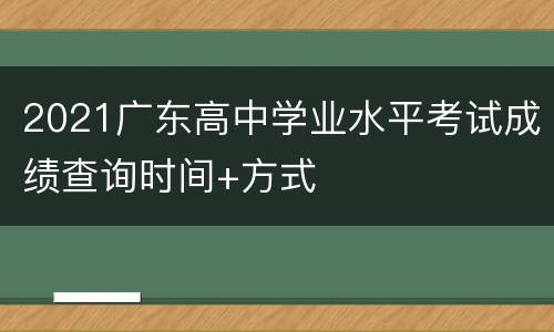 2021广东高中学业水平考试成绩查询时间+方式