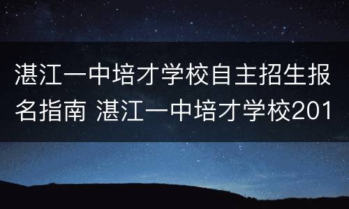 湛江一中培才学校自主招生报名指南 湛江一中培才学校2019报名
