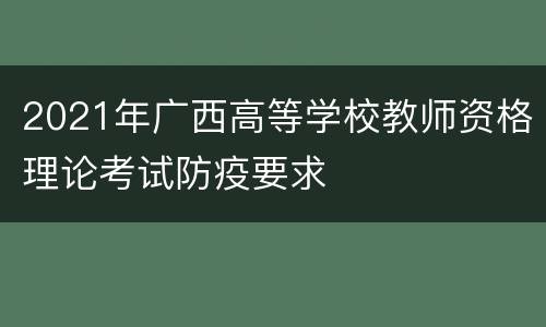 2021年广西高等学校教师资格理论考试防疫要求
