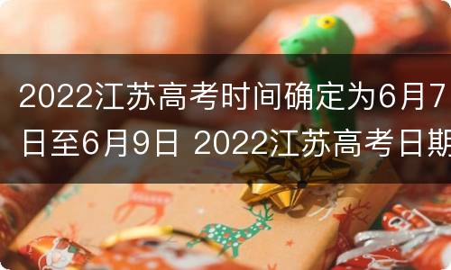2022江苏高考时间确定为6月7日至6月9日 2022江苏高考日期