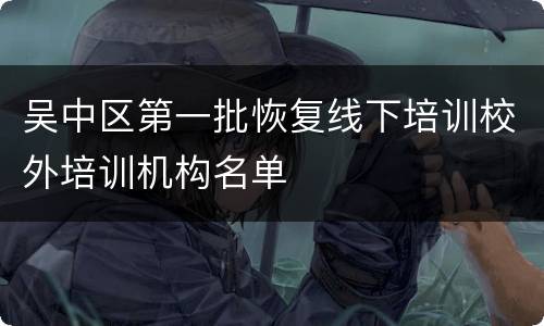 吴中区第一批恢复线下培训校外培训机构名单