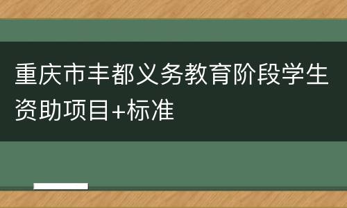 重庆市丰都义务教育阶段学生资助项目+标准