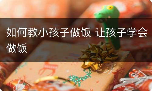 如何教小孩子做饭 让孩子学会做饭