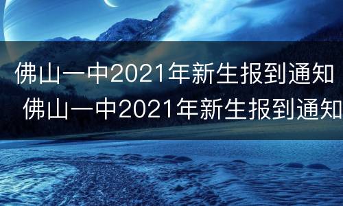 佛山一中2021年新生报到通知 佛山一中2021年新生报到通知图片