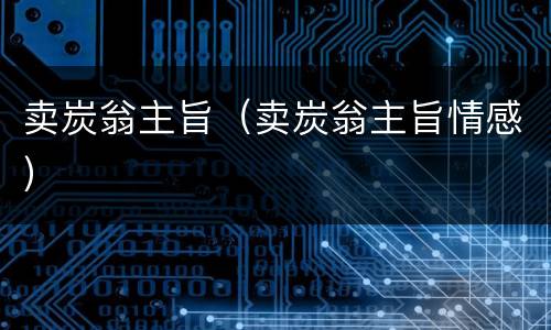 卖炭翁主旨（卖炭翁主旨情感）