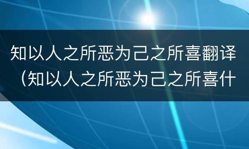 知以人之所恶为己之所喜翻译（知以人之所恶为己之所喜什么意思）