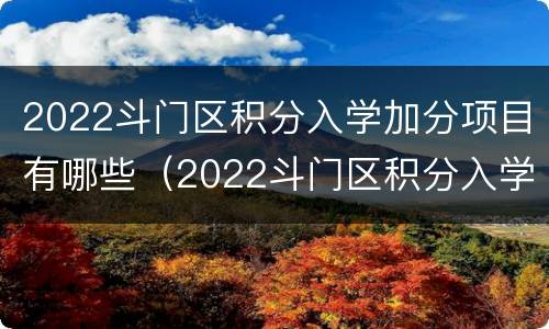 2022斗门区积分入学加分项目有哪些（2022斗门区积分入学加分项目有哪些啊）