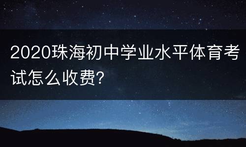 2020珠海初中学业水平体育考试怎么收费？