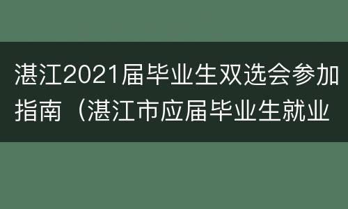 湛江2021届毕业生双选会参加指南（湛江市应届毕业生就业补贴）