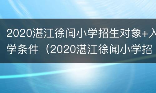 2020湛江徐闻小学招生对象+入学条件（2020湛江徐闻小学招生对象 入学条件及要求）