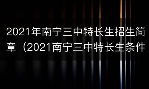 2021年南宁三中特长生招生简章（2021南宁三中特长生条件）