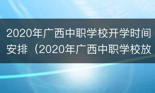 2020年广西中职学校开学时间安排（2020年广西中职学校放假时间）