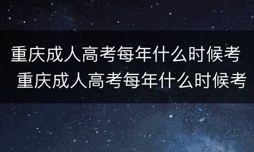 重庆成人高考每年什么时候考 重庆成人高考每年什么时候考试
