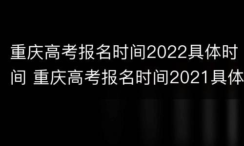 重庆高考报名时间2022具体时间 重庆高考报名时间2021具体时间