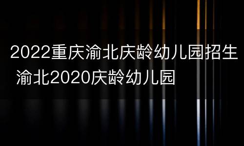 2022重庆渝北庆龄幼儿园招生 渝北2020庆龄幼儿园