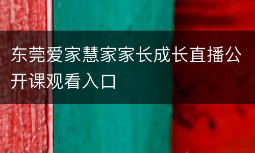 东莞爱家慧家家长成长直播公开课观看入口