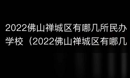 2022佛山禅城区有哪几所民办学校（2022佛山禅城区有哪几所民办学校招聘）
