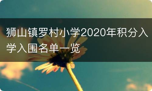 狮山镇罗村小学2020年积分入学入围名单一览