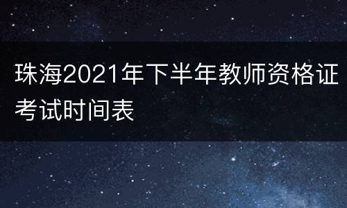 珠海2021年下半年教师资格证考试时间表