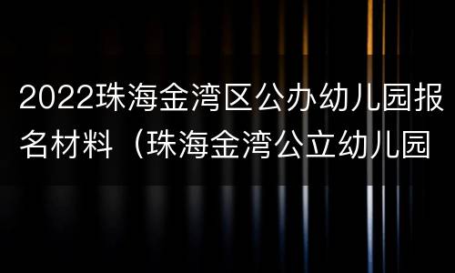 2022珠海金湾区公办幼儿园报名材料（珠海金湾公立幼儿园报名条件）