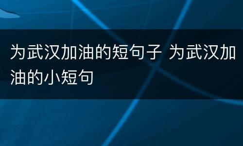 为武汉加油的短句子 为武汉加油的小短句