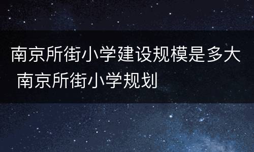 南京所街小学建设规模是多大 南京所街小学规划