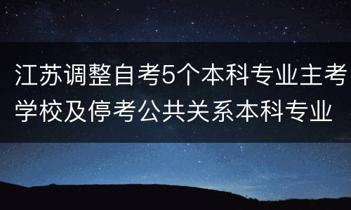 江苏调整自考5个本科专业主考学校及停考公共关系本科专业的公告