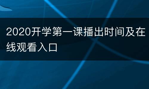 2020开学第一课播出时间及在线观看入口