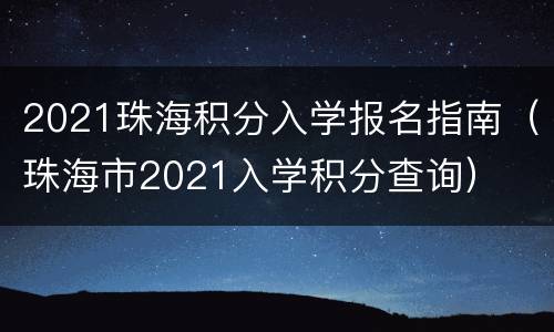 2021珠海积分入学报名指南（珠海市2021入学积分查询）