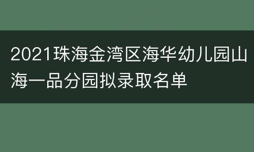 2021珠海金湾区海华幼儿园山海一品分园拟录取名单