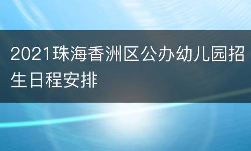 2021珠海香洲区公办幼儿园招生日程安排
