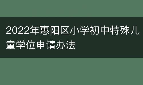 2022年惠阳区小学初中特殊儿童学位申请办法