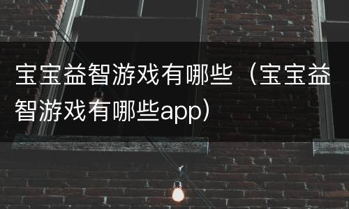 宝宝益智游戏有哪些（宝宝益智游戏有哪些app）
