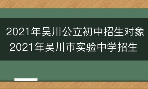 2021年吴川公立初中招生对象 2021年吴川市实验中学招生
