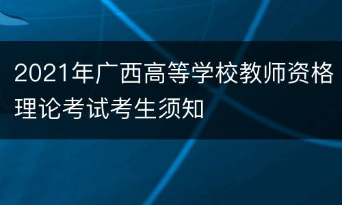 2021年广西高等学校教师资格理论考试考生须知