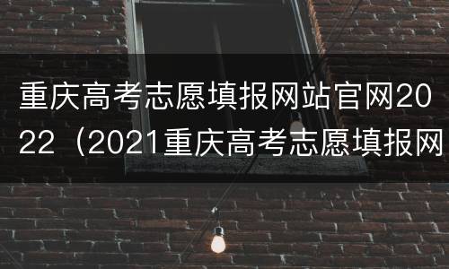 重庆高考志愿填报网站官网2022（2021重庆高考志愿填报网站）