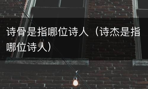 诗骨是指哪位诗人（诗杰是指哪位诗人）