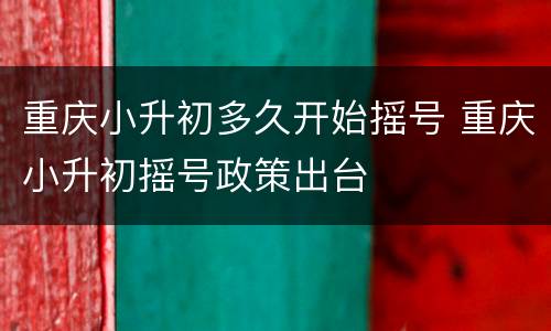 重庆小升初多久开始摇号 重庆小升初摇号政策出台