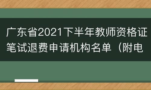 广东省2021下半年教师资格证笔试退费申请机构名单（附电话）